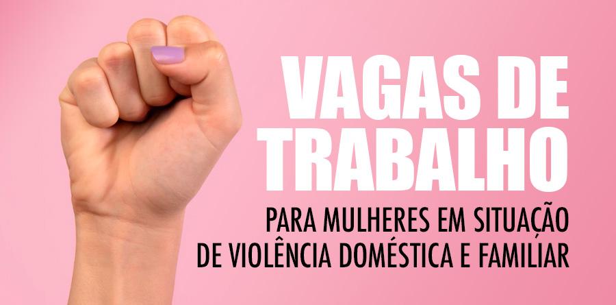 Oportunidade de emprego para mulheres vítimas de violência doméstica e familiar
